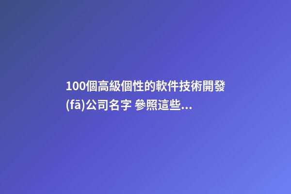 100個高級個性的軟件技術開發(fā)公司名字 參照這些吉名符合